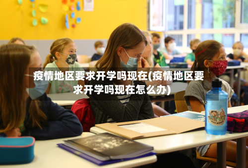 疫情地区要求开学吗现在(疫情地区要求开学吗现在怎么办)-第1张图片