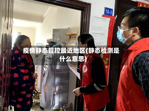 疫情静态管控最近地区(静态检测是什么意思)-第1张图片