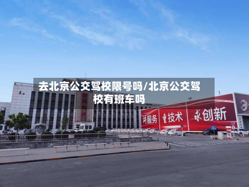 去北京公交驾校限号吗/北京公交驾校有班车吗-第1张图片
