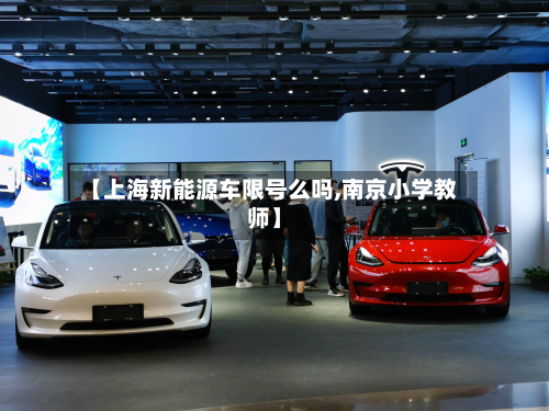 【上海新能源车限号么吗,南京小学教师】-第1张图片