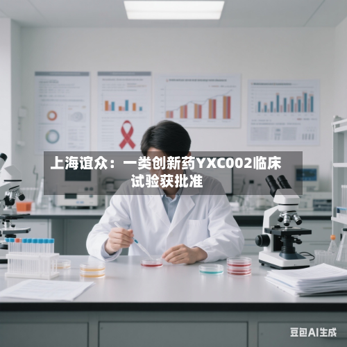 上海谊众:一类创新药YXC002临床试验获批准-第1张图片