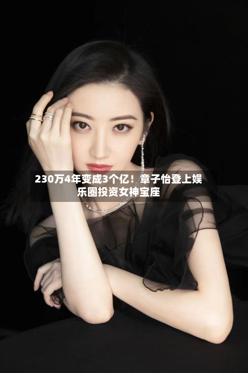 230万4年变成3个亿!章子怡登上娱乐圈投资女神宝座-第1张图片