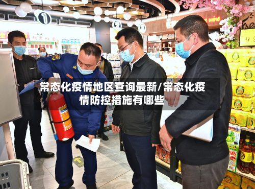 常态化疫情地区查询最新/常态化疫情防控措施有哪些-第1张图片