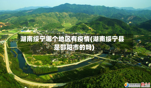 湖南绥宁哪个地区有疫情(湖南绥宁县是邵阳市的吗)-第1张图片