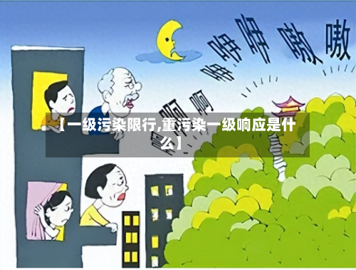 【一级污染限行,重污染一级响应是什么】-第1张图片