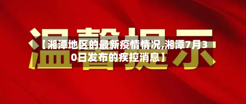 【湘潭地区的最新疫情情况,湘潭7月30日发布的疾控消息】-第1张图片