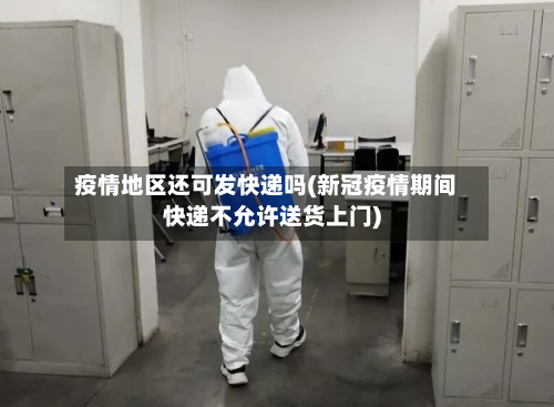 疫情地区还可发快递吗(新冠疫情期间快递不允许送货上门)-第1张图片