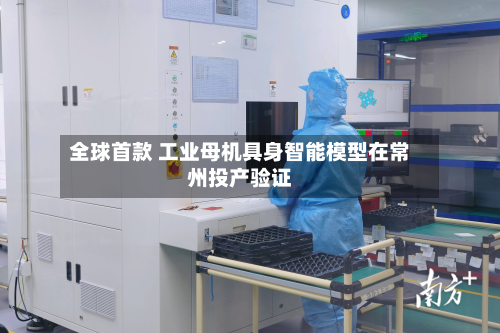 全球首款 工业母机具身智能模型在常州投产验证-第1张图片