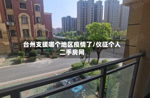 台州支援哪个地区疫情了/仪征个人二手房网-第1张图片