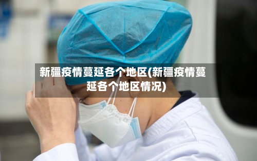 新疆疫情蔓延各个地区(新疆疫情蔓延各个地区情况)-第1张图片
