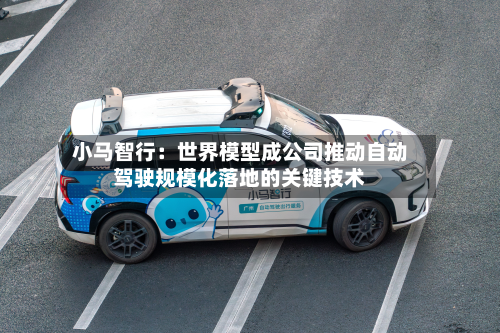 小马智行:世界模型成公司推动自动驾驶规模化落地的关键技术-第2张图片