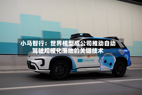 小马智行:世界模型成公司推动自动驾驶规模化落地的关键技术-第1张图片