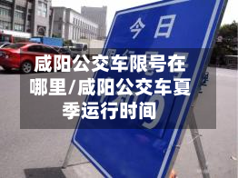 咸阳公交车限号在哪里/咸阳公交车夏季运行时间-第1张图片