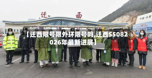 【迁西限号限外环限号吗,迁西S5082026年最新进展】-第1张图片