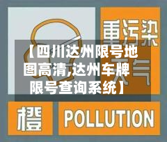 【四川达州限号地图高清,达州车牌限号查询系统】-第1张图片