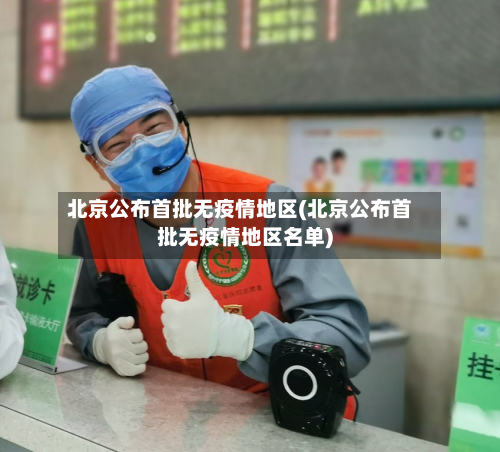 北京公布首批无疫情地区(北京公布首批无疫情地区名单)-第1张图片