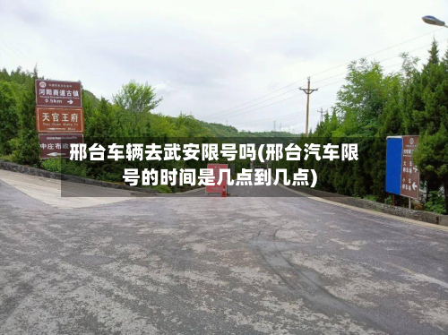 邢台车辆去武安限号吗(邢台汽车限号的时间是几点到几点)-第1张图片