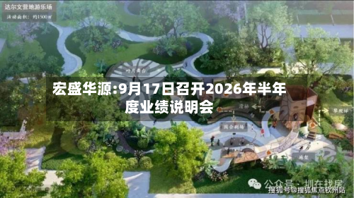 宏盛华源:9月17日召开2026年半年度业绩说明会-第1张图片