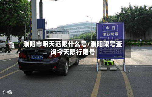 濮阳市明天范限什么号/濮阳限号查询今天限行尾号-第1张图片