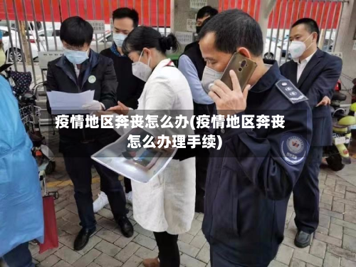 疫情地区奔丧怎么办(疫情地区奔丧怎么办理手续)-第1张图片