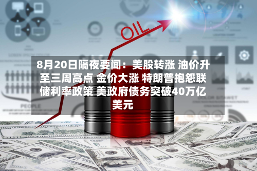 8月20日隔夜要闻:美股转涨 油价升至三周高点 金价大涨 特朗普抱怨联储利率政策 美政府债务突破40万亿美元-第1张图片