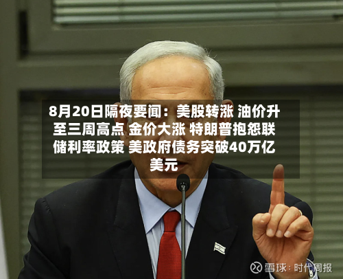 8月20日隔夜要闻:美股转涨 油价升至三周高点 金价大涨 特朗普抱怨联储利率政策 美政府债务突破40万亿美元-第3张图片