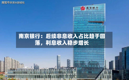 南京银行：后续非息收入占比趋于回落	，利息收入稳步增长-第2张图片