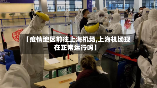 【疫情地区前往上海机场,上海机场现在正常运行吗】-第1张图片