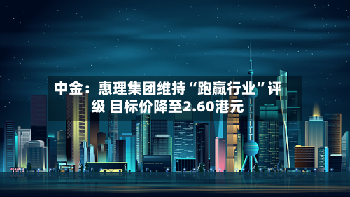 中金：惠理集团维持“跑赢行业	”评级 目标价降至2.60港元-第2张图片