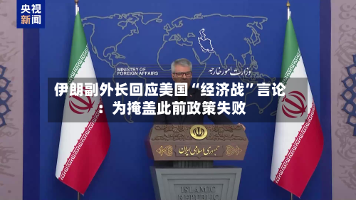 伊朗副外长回应美国“经济战	”言论：为掩盖此前政策失败-第1张图片