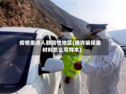 疫情重点人群阳性地区(被诈骗报案材料怎么写样本)-第1张图片