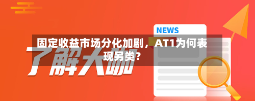 固定收益市场分化加剧，AT1为何表现另类？-第3张图片