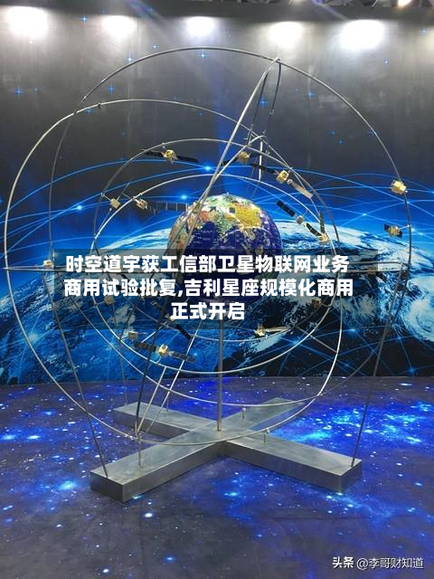 时空道宇获工信部卫星物联网业务商用试验批复,吉利星座规模化商用正式开启-第1张图片