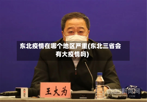 东北疫情在哪个地区严重(东北三省会有大疫情吗)-第1张图片