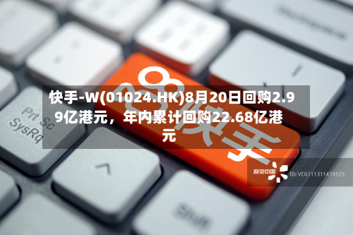 快手-W(01024.HK)8月20日回购2.99亿港元，年内累计回购22.68亿港元-第3张图片