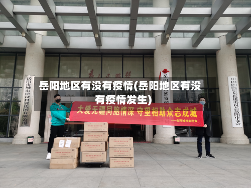 岳阳地区有没有疫情(岳阳地区有没有疫情发生)-第1张图片