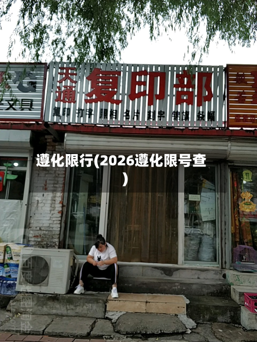 遵化限行(2026遵化限号查)-第1张图片