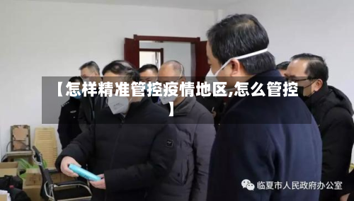 【怎样精准管控疫情地区,怎么管控】-第1张图片