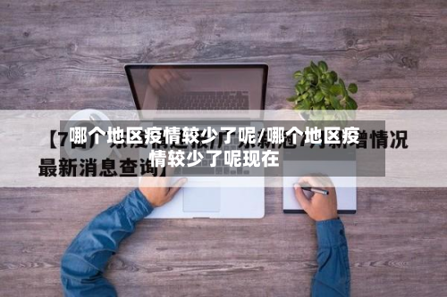 哪个地区疫情较少了呢/哪个地区疫情较少了呢现在-第1张图片