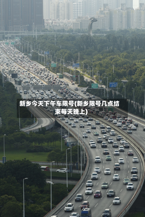 新乡今天下午车限号(新乡限号几点结束每天晚上)-第1张图片