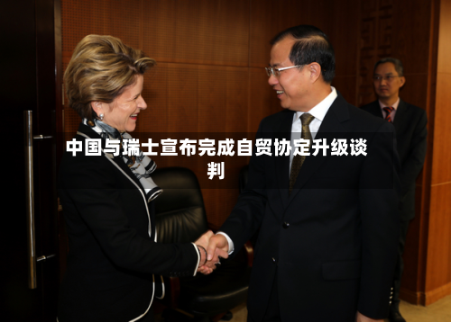 中国与瑞士宣布完成自贸协定升级谈判-第1张图片