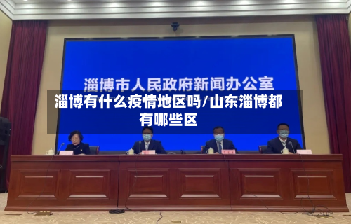淄博有什么疫情地区吗/山东淄博都有哪些区-第1张图片