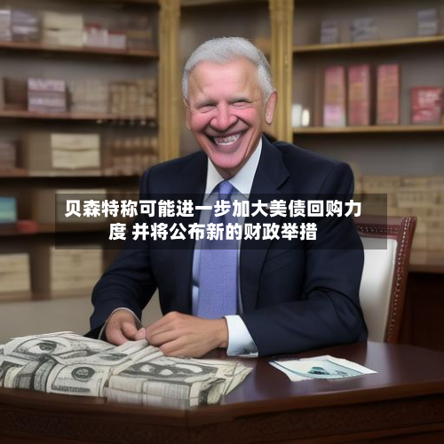 贝森特称可能进一步加大美债回购力度 并将公布新的财政举措-第1张图片