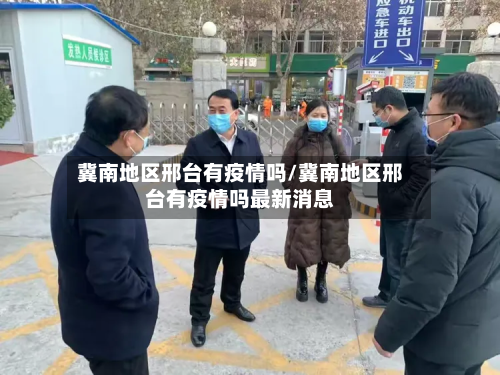 冀南地区邢台有疫情吗/冀南地区邢台有疫情吗最新消息-第1张图片