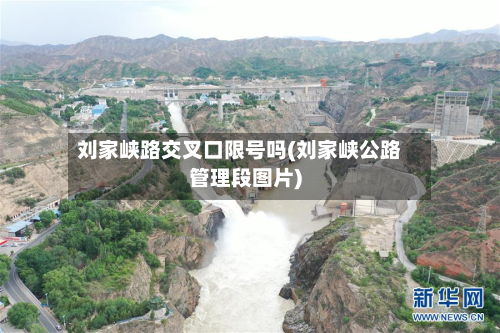 刘家峡路交叉口限号吗(刘家峡公路管理段图片)-第1张图片