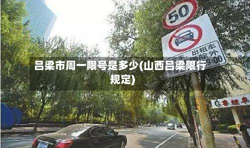 吕梁市周一限号是多少(山西吕梁限行规定)-第1张图片
