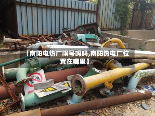 【南阳电热厂限号吗吗,南阳热电厂位置在哪里】-第1张图片