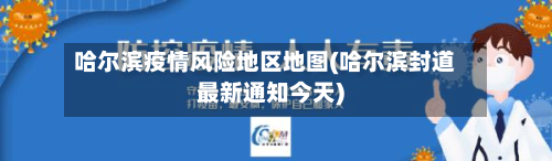 哈尔滨疫情风险地区地图(哈尔滨封道最新通知今天)-第1张图片
