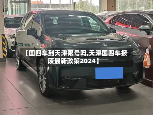 【国四车到天津限号吗,天津国四车报废最新政策2024】-第1张图片