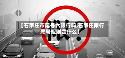 【石家庄市尾号六限行吗,石家庄限行尾号规则是什么】-第1张图片